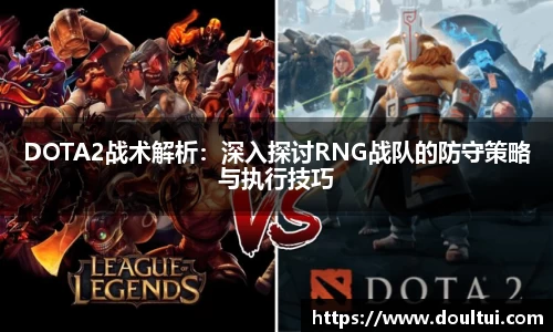 DOTA2战术解析：深入探讨RNG战队的防守策略与执行技巧