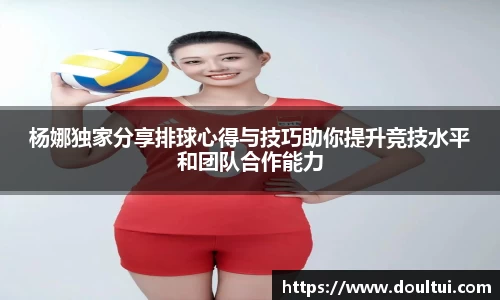 杨娜独家分享排球心得与技巧助你提升竞技水平和团队合作能力