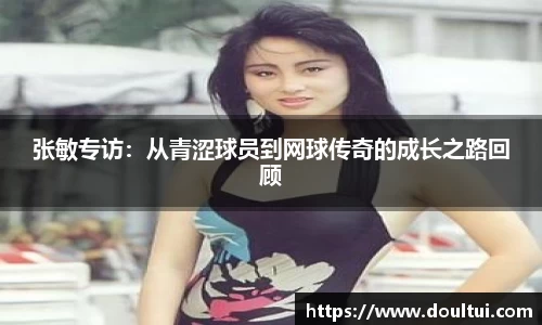 张敏专访：从青涩球员到网球传奇的成长之路回顾